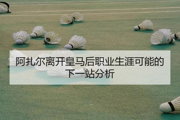 阿扎尔离开皇马后职业生涯可能的下一站分析